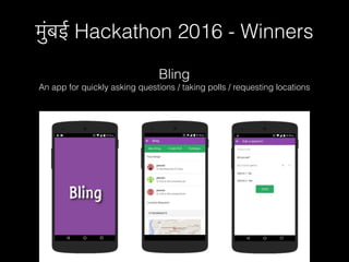 मुंबई Hackathon 2016 - Winners
Bling
An app for quickly asking questions / taking polls / requesting locations
 