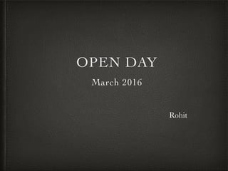 OPEN DAY
March 2016
Rohit
 