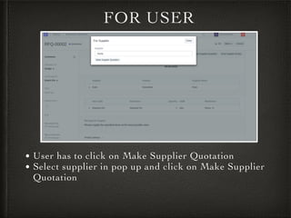 FOR USER
• User has to click on Make Supplier Quotation
• Select supplier in pop up and click on Make Supplier
Quotation
 