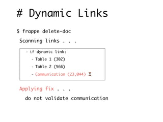 # Dynamic Links
$ frappe delete-doc
Scanning links . . .
Applying fix . . .
do not validate communication
- if dynamic link:
- Table 1 (302)
- Table 2 (566)
- Communication (23,044) ⏳
 