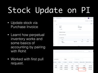Stock Update on PI
• Update stock via
Purchase Invoice
• Learnt how perpetual
inventory works and
some basics of
accounting by pairing
with Rohit
• Worked with ﬁrst pull
request.
 