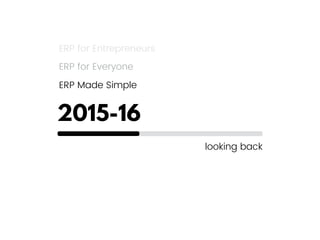 2015-16
looking back
ERP for Entrepreneurs
ERP for Everyone
ERP Made Simple
 