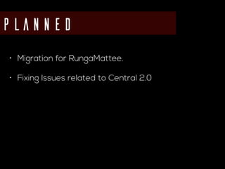 Planned
• Migration for RungaMattee.
• Fixing Issues related to Central 2.0
 