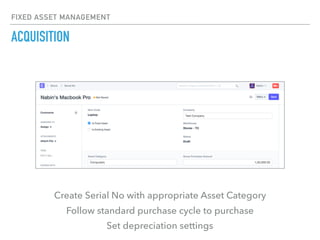 FIXED ASSET MANAGEMENT
ACQUISITION
Create Serial No with appropriate Asset Category
Follow standard purchase cycle to purc...