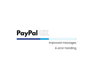 PayPal UX
Improved messages
& error handling
 