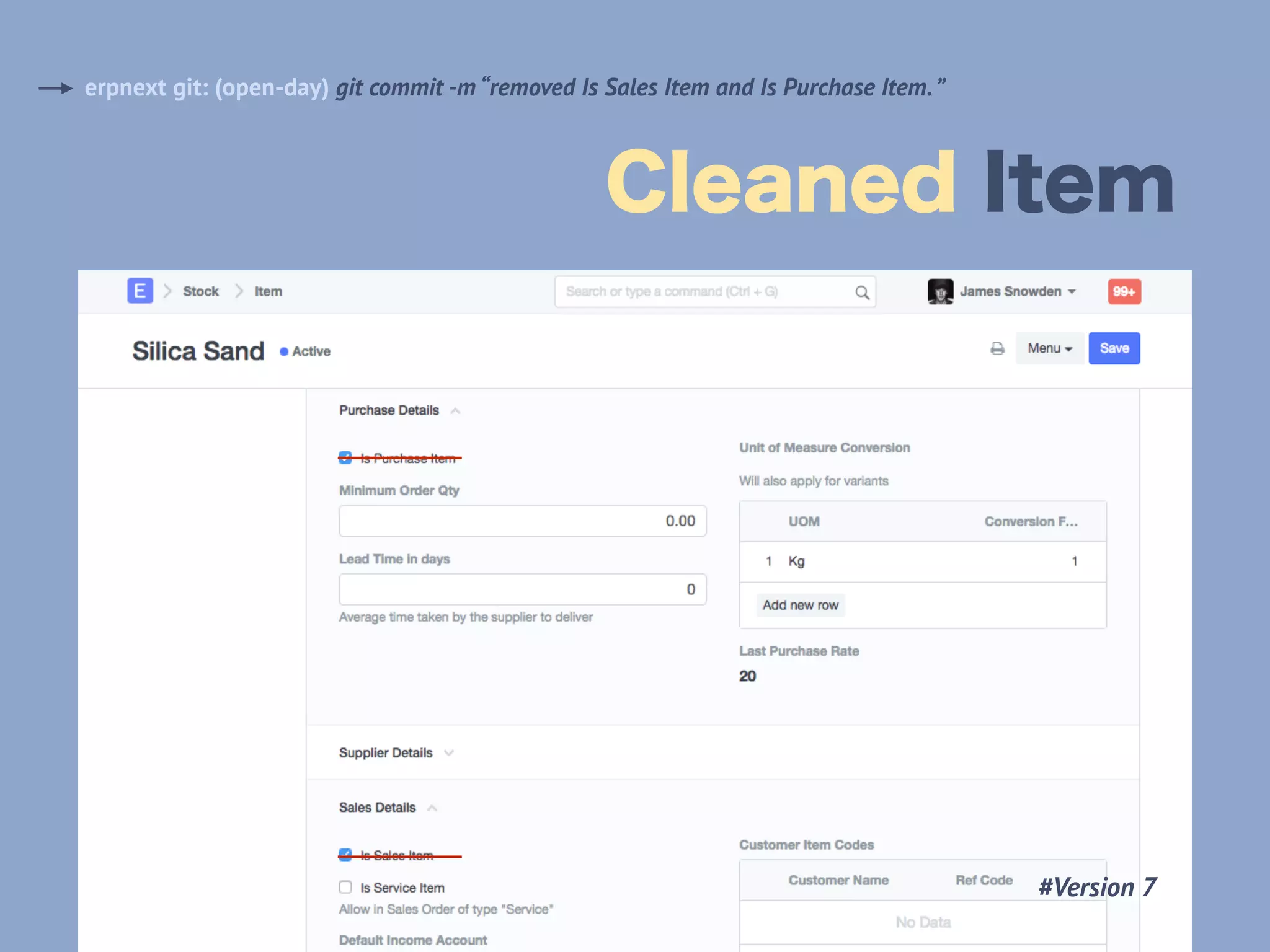 Cleaned Item
erpnext git: (open-day) git commit -m “removed Is Sales Item and Is Purchase Item.”
#Version 7
 