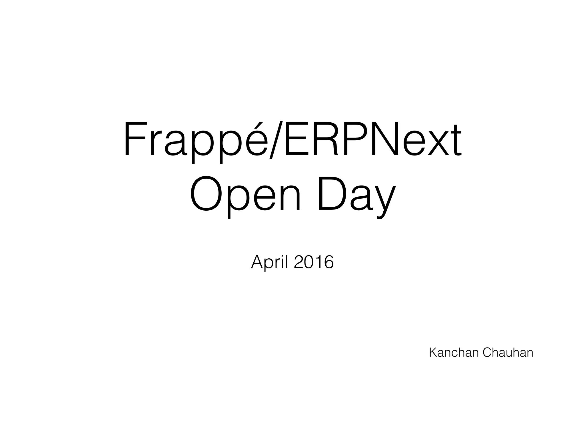 Frappé/ERPNext
Open Day
April 2016
Kanchan Chauhan
 
