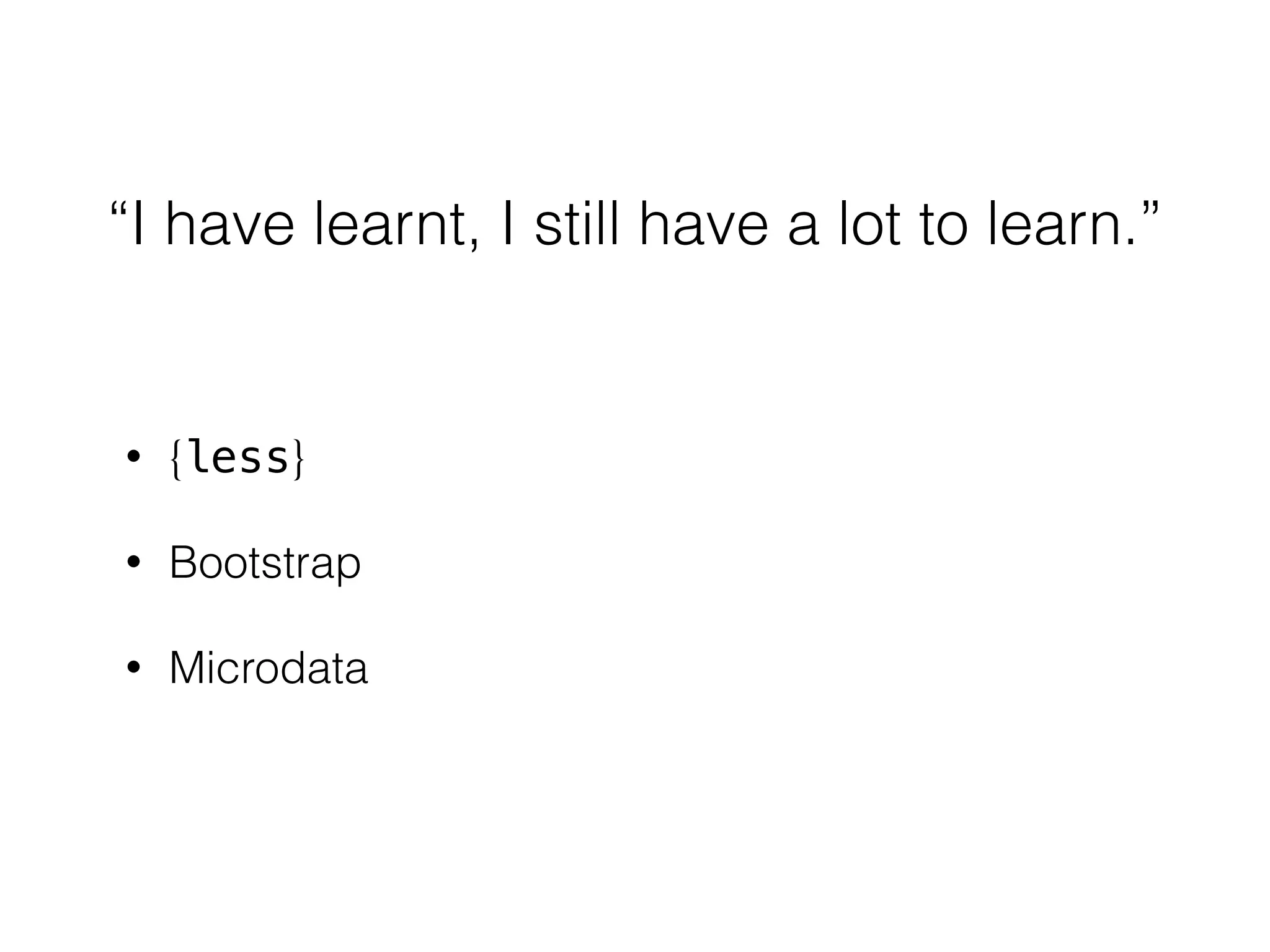 “I have learnt, I still have a lot to learn.”
• {less}
• Bootstrap
• Microdata
 