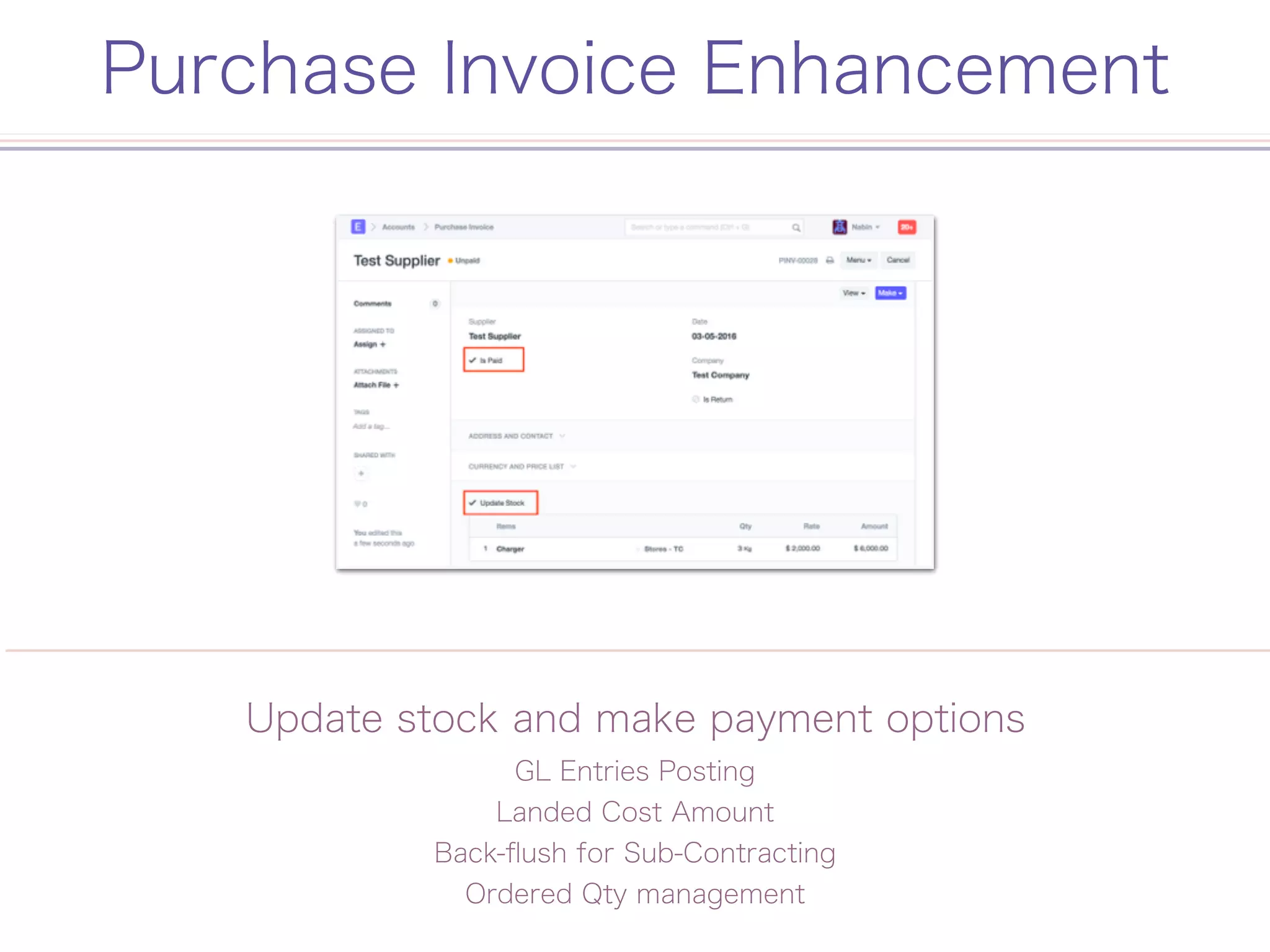 Purchase Invoice Enhancement
Update stock and make payment options
GL Entries Posting
Landed Cost Amount
Back-ﬂush for Sub-Contracting
Ordered Qty management
 