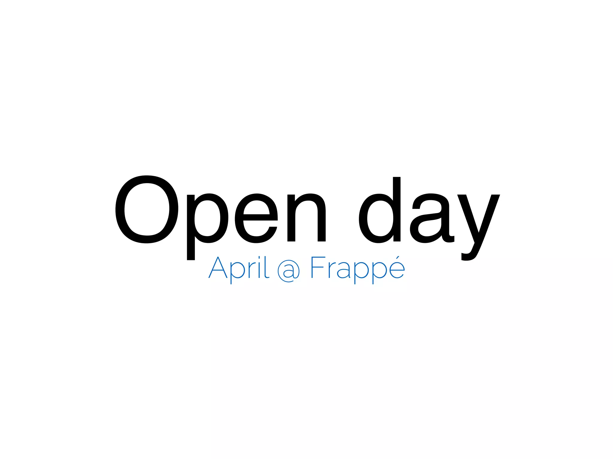 Open dayApril @ Frappé
 