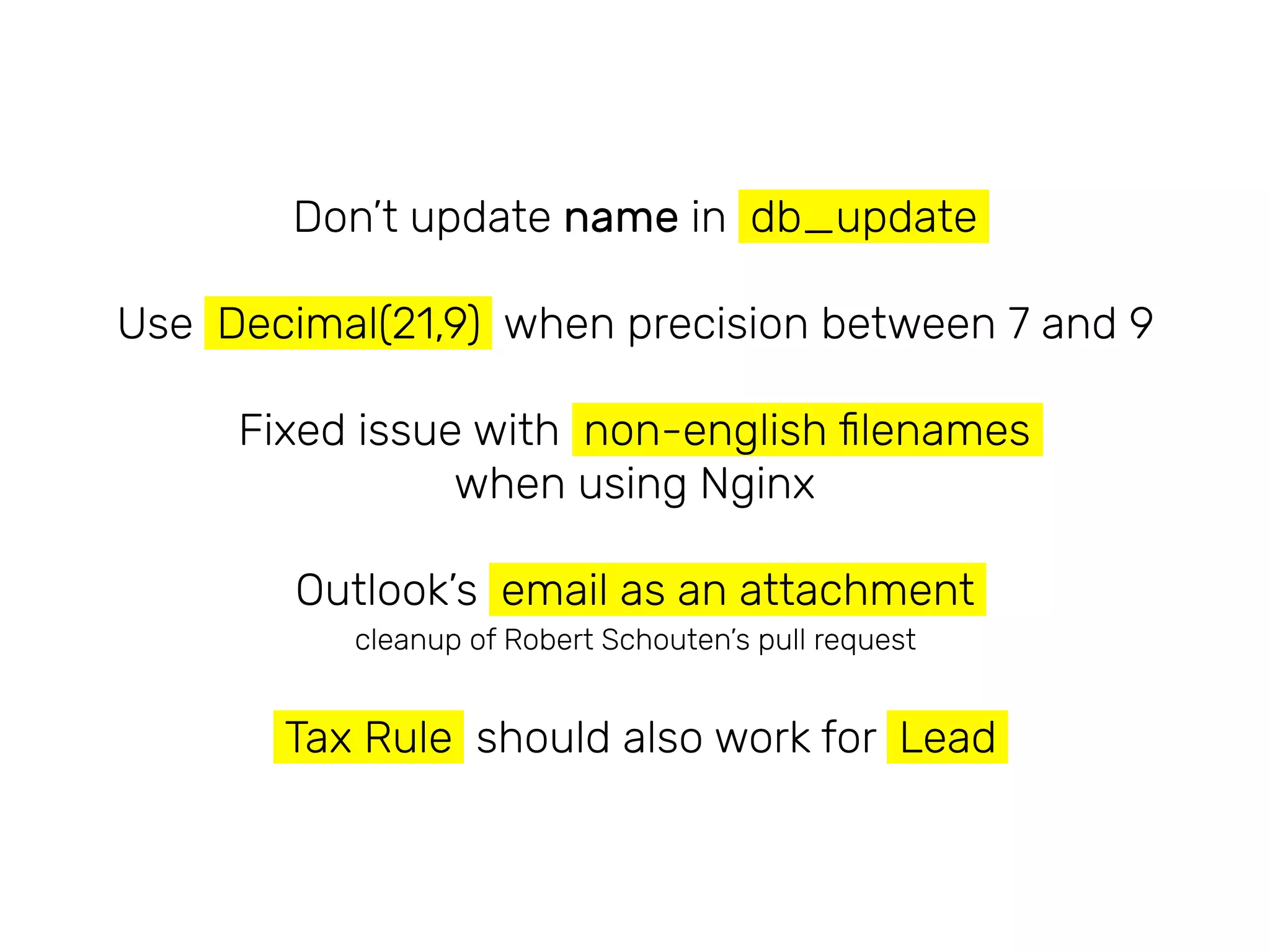 Don’t update name in db_update
Use Decimal(21,9) when precision between 7 and 9
Fixed issue with non-english ﬁlenames  
when using Nginx
Outlook’s email as an attachment
cleanup of Robert Schouten’s pull request
Tax Rule should also work for Lead
 