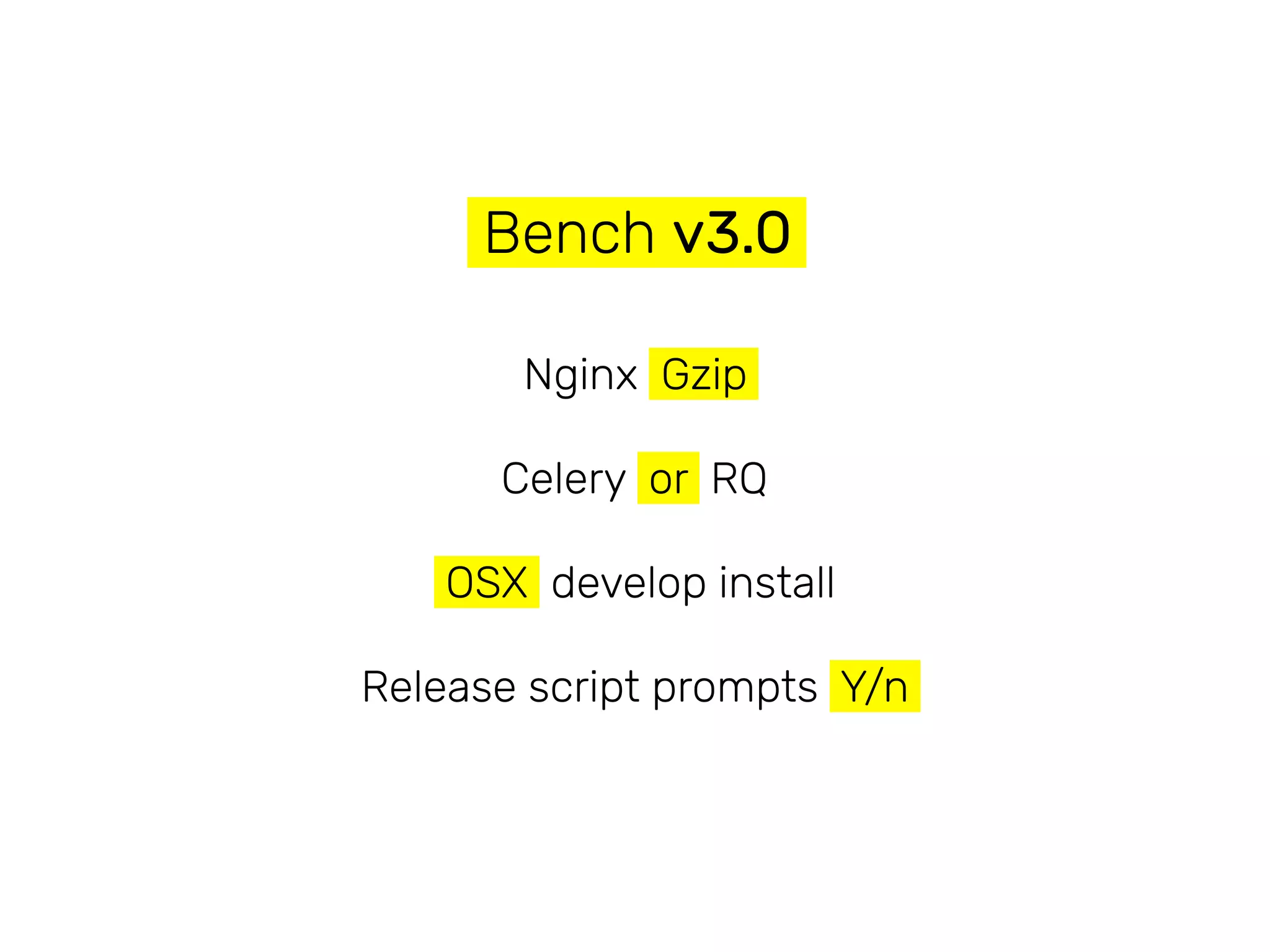 Bench v3.0
Nginx Gzip
Celery or RQ
OSX develop install
Release script prompts Y/n
 