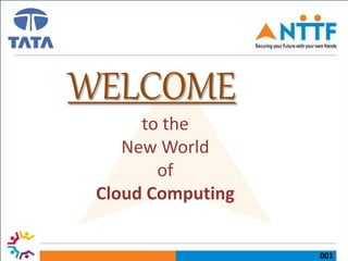 001
WELCOME
to the
New World
of
Cloud Computing
 