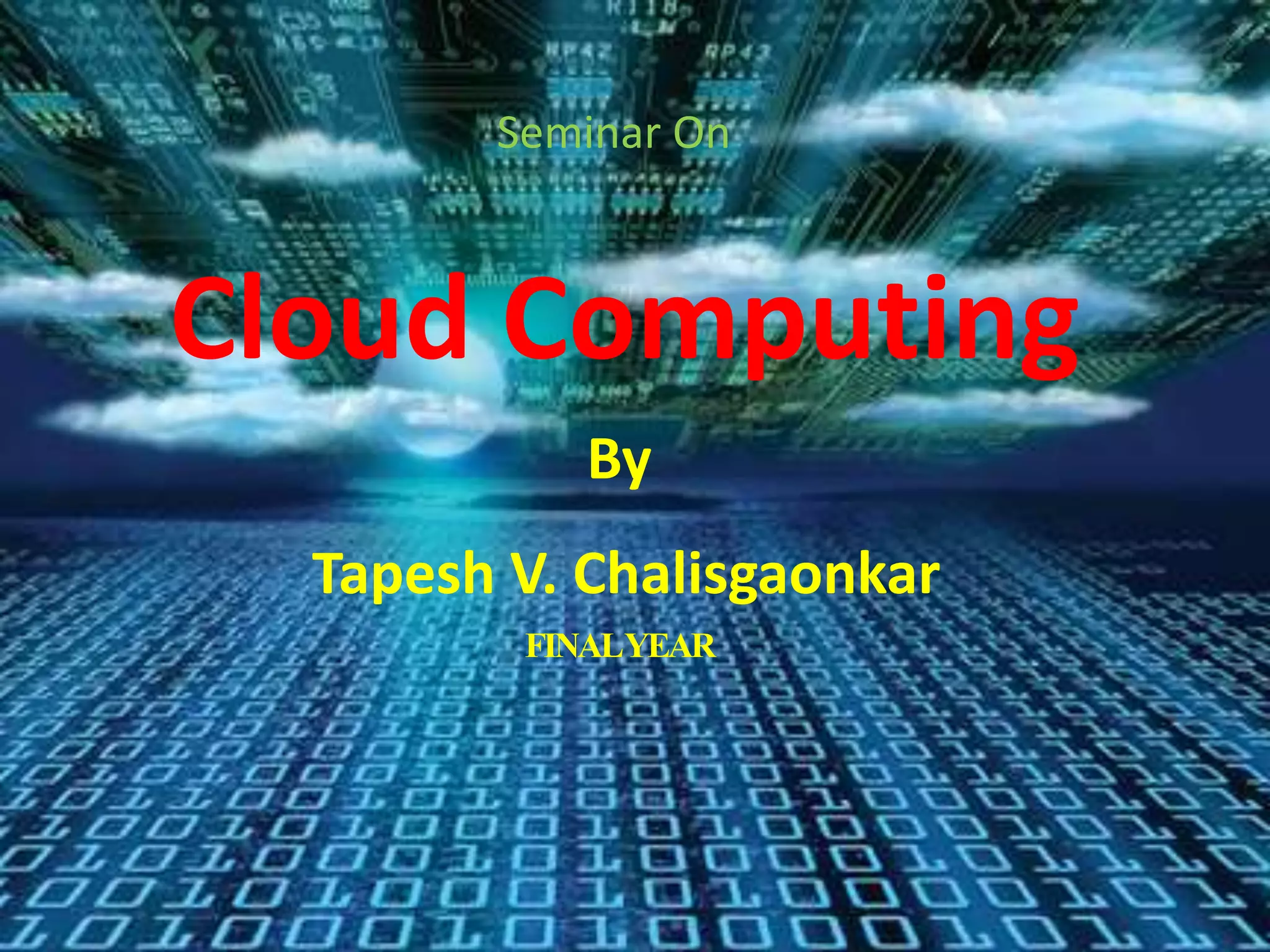 Cloud Computing
Seminar On
By
Tapesh V. Chalisgaonkar
FINALYEAR
 