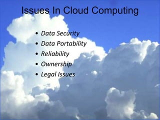 Issues In Cloud Computing
• Data Security
• Data Portability
• Reliability
• Ownership
• Legal Issues
 