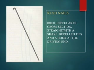 RUSH NAILS
SOLID, CIRCULAR IN
CROSS SECTION,
STRAIGHT,WITH A
SHARP BEVELLED TIPS
AND A HOOK AT THE
DRIVING END.
 