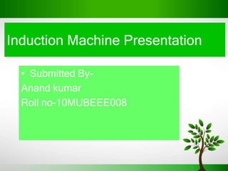 Induction Machine Presentation

  • Submitted By-
  Anand kumar
  Roll no-10MUBEEE008
 