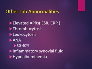 Other Lab Abnormalities
Elevated APRs( ESR, CRP )
Thrombocytosis
Leukocytosis
ANA
30-40%
Inflammatory synovial fluid
Hypoalbuminemia
 