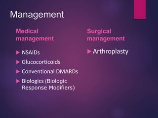 Management
Medical
management
 NSAIDs
 Glucocorticoids
 Conventional DMARDs
 Biologics (Biologic
Response Modifiers)
Surgical
management
 Arthroplasty
 