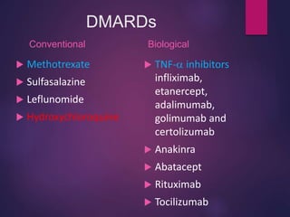 DMARDs
Conventional
 Methotrexate
 Sulfasalazine
 Leflunomide
 Hydroxychloroquine
Biological
 TNF- inhibitors
infliximab,
etanercept,
adalimumab,
golimumab and
certolizumab
 Anakinra
 Abatacept
 Rituximab
 Tocilizumab
 