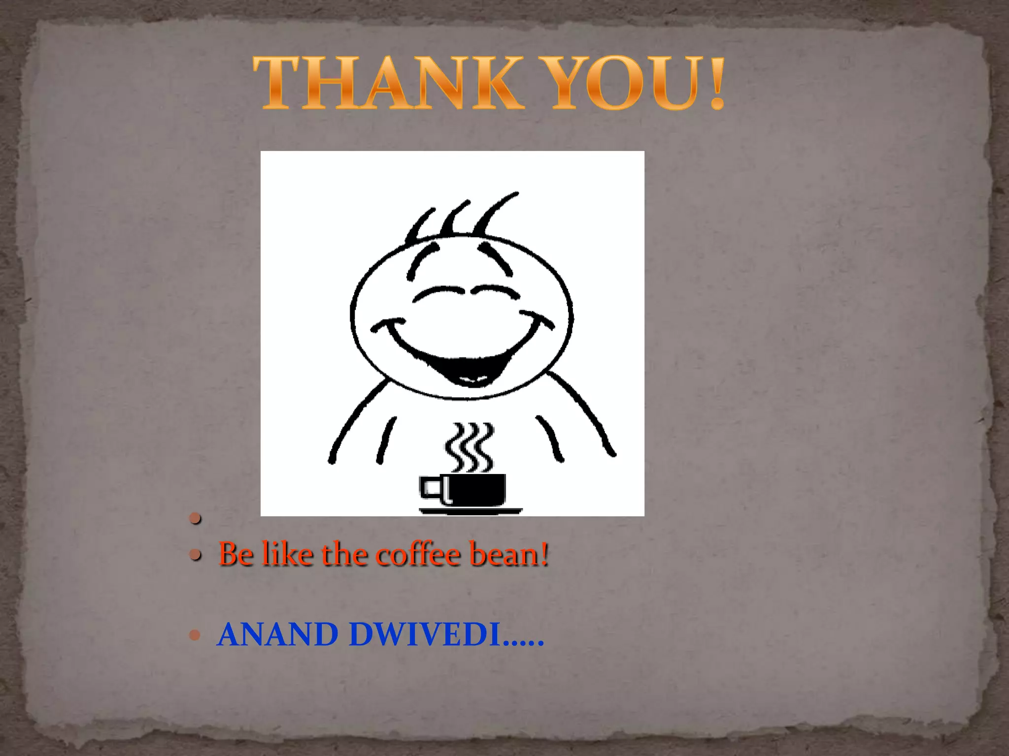 
 Be like the coffee bean!
 ANAND DWIVEDI…..

 