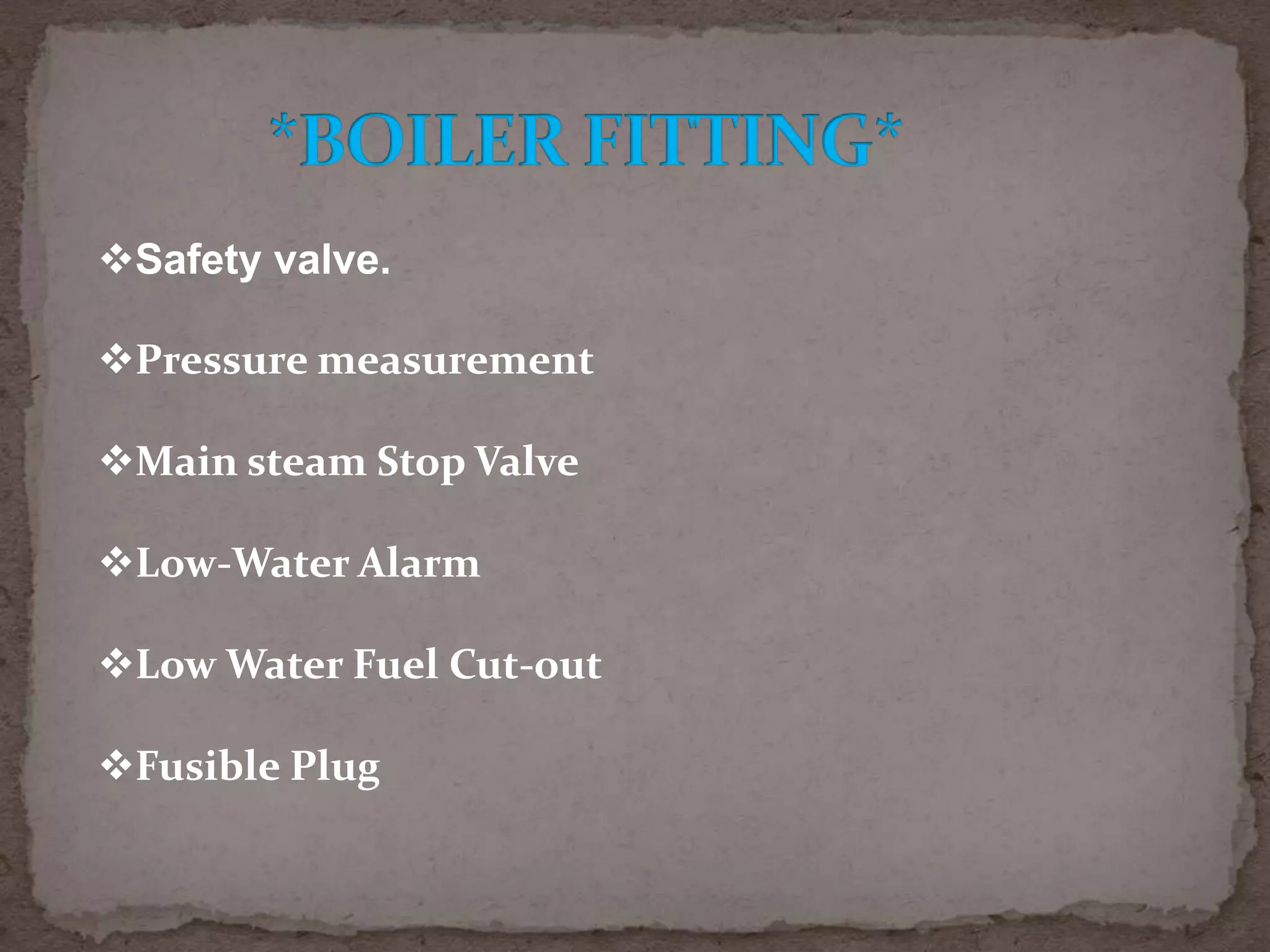 Safety valve.
Pressure measurement

Main steam Stop Valve
Low-Water Alarm

Low Water Fuel Cut-out
Fusible Plug

 