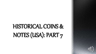 HISTORICAL COINS &
NOTES (USA): PART 7
 