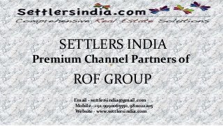 SETTLERS INDIA
Premium Channel Partners of
ROF GROUP
Email - settlersindia@gmail.com
Mobile - +91-9990065550, 9811022205
Website - www.settlersindia.com
 