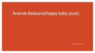 Ananda Balasana(happy baby pose)
Presenter Name
 