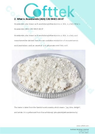 2. What is Anandamide (AEA) CAS 94421-68-8?
Anandamide, also known as N-arachidonoylethanolamine or AEA, is a fatty What i...