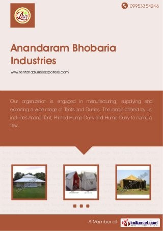 09953354246
A Member of
Anandaram Bhobaria
Industries
www.tentanddurriesexporters.com
Mughal Tent Luxury Tents Office Tents Jupa Tents Pavilion Tent Pergola Tent Swiss Cottage
Tent Family Tents Desert Tents Canopy Tents Garden Tents Wooden Furniture Camel & Goat
Hair Durry Cotton Durry Hump Durry Jute Durry Dining Tent Outdoor Tents Wooden Mirror
Frame Wooden Chairs Wooden Dining Table Wooden Rack & Shelf Wooden Sideboard &
Almirah Sun Set tent Tent Mughal Tent Luxury Tents Office Tents Jupa Tents Pavilion
Tent Pergola Tent Swiss Cottage Tent Family Tents Desert Tents Canopy Tents Garden
Tents Wooden Furniture Camel & Goat Hair Durry Cotton Durry Hump Durry Jute Durry Dining
Tent Outdoor Tents Wooden Mirror Frame Wooden Chairs Wooden Dining Table Wooden Rack
& Shelf Wooden Sideboard & Almirah Sun Set tent Tent Mughal Tent Luxury Tents Office
Tents Jupa Tents Pavilion Tent Pergola Tent Swiss Cottage Tent Family Tents Desert
Tents Canopy Tents Garden Tents Wooden Furniture Camel & Goat Hair Durry Cotton
Durry Hump Durry Jute Durry Dining Tent Outdoor Tents Wooden Mirror Frame Wooden
Chairs Wooden Dining Table Wooden Rack & Shelf Wooden Sideboard & Almirah Sun Set
tent Tent Mughal Tent Luxury Tents Office Tents Jupa Tents Pavilion Tent Pergola Tent Swiss
Cottage Tent Family Tents Desert Tents Canopy Tents Garden Tents Wooden Furniture Camel &
Goat Hair Durry Cotton Durry Hump Durry Jute Durry Dining Tent Outdoor Tents Wooden Mirror
Frame Wooden Chairs Wooden Dining Table Wooden Rack & Shelf Wooden Sideboard &
Almirah Sun Set tent Tent Mughal Tent Luxury Tents Office Tents Jupa Tents Pavilion
Tent Pergola Tent Swiss Cottage Tent Family Tents Desert Tents Canopy Tents Garden
Our organization is engaged in manufacturing, supplying and
exporting a wide range of Tents and Durries. The range offered by us
includes Anand Tent, Printed Hump Durry and Hump Durry to name a
few.
 