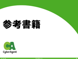 CyberAgent,	Inc.	
ビッグデータの正体 -	情報の産業革命が世界のすべてを変える 	
•  ビッグデータによって世界の何が
変わるか？ について解説した本。	
•  わかりやすいので全体像を知りた
い人にオススメ	
•  URL:	h7p://www.amazon.co.jp/dp/4062180618	
40	
 