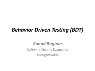 Behavior Driven Testing (BDT)

         Anand Bagmar
      Software Quality Evangelist
           ThoughtWorks
 