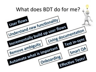 Tools	
  to	
  enable	
  BDD	
  /	
  BDT	
  
•    Cucumber	
  
•    JBehave	
  
•    SpecFlow	
  
•    Twist	
  
 