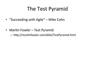 The	
  Test	
  Pyramid	
  
•  “Succeeding	
  with	
  Agile”	
  –	
  Mike	
  Cohn	
  

•  Mar*n	
  Fowler	
  –	
  Test	
  P...