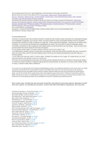 His ancestors were from Kuri, near Rawalpindi, and had origins in the region of Kashmir.
Bakshi wrote the lyrics for the debut films of Sunny Deol, Jackie Shroff, Kamal Haasan,Kumar
Gaurav, Rajnikant, Rakhee Gulzar, Dimple Kapadia, Amrita Singh, Jaya Prada,Manisha Koirala, Tabu, Mahima
Chaudhry, Namrata Shirodkar and Arjun Rampal.
He worked for several music/film directors whose sons went on to forge a career for themselves: Sachin Dev
Burman and Rahul Dev Burman; Kalyanji Veerji Shah andAnandji Veerji Shah and Viju Shah; Roshan and Rajesh
Roshan; Nadeem Saifi andShravan Rathod and Suneel Darshan; Manmohan Desai and Ketan Desai; Gulshan
Raiand Rajiv Rai; and Yash Chopra and Aditya Chopra.
Son named Rakesh Anand Bakshi.
Daughter' s names are Suman Bakshi Datt ( Director Aditya Datt's mom) and Kavita Bakshi Bali.
Grandfather of director Aditya Datt.
Personal Quotes (5)
A lyricist is a poet at heart. But he does not write to satisfy his own creative urges, and does not unnecessarily display
his knowledge of language. As a lyricist in films, one has to write for every conceivable situation and for characters
ranging from a tawaif to a child, a boatman to a pop star. I hate using heavy language - anything can be written with
simplicity. In our country we demand funny qualifications of a poet. You must write in obscure language, attend
mushairas, contribute to Urdu magazines and publish books in verse! But look at our folk songs - many of them have
greater depth than all the shaayari and heavy kavitayen!
A song always exists hidden in a given situation. All that I have to do is take it out!
I mentally tape a situation and try and see the circumstances, mood and story before and after the song. You cannot
write the same song, even for the same feelings, when the lovers are meeting clandestinely and when they are
meeting openly.
I miss writing the sad song, which is extinct today. Probably the people are very happy. Or maybe there is so much
sadness that they cannot bear to see it on screen too!
The lyrics of any song depend on the story, the theme and the situation for which it is created. A song can be written
to match any mood, occasion or whatever age group the script demands. So whether it is a story of the 1960s, 1970s
or today, it doesn't really make a difference.
For an army man to adjust to the world of glamour calledBollywood,where many talented artistsfaded intothe horizon due to cut-throat
competitionisa difficultjob.But our belovedlyricswriter Anand Bakshi wasnot the man who would surrender to fate. Being the
disciplined soldier thathe was, Bakshi Sahab pursued hispassion despite hardshipsand got hisbig breakwith the Shashi Kapoor
starrer Jab Jab Phool Khile. When people all aroundthe nationstarted singing hisfamousline, 'Pardesiyon Se Na Akhiyan Milana',
Bakshi Sahab dug hisheelsin and established himselfasone of the greatest poetsIndia hasever produced. Relax and listen to this
collection of 24 of the best songs written by Anand Bakshi and enjoy the most soothing momentsof your life.
Baxiji ne sabhi andaz .mud.sabhi riste .sabhi sichyuationpe geetlikhe..mere pitaji pyar divana hotahai.gate the..dadaji aaya hai muje fir
yad vo jalim..gate the...me..tujedekhato ye Jana sanam...aur baxi ji jinda hote to mera ladka bhi unke geet gata...love u ba xi.missu
Pardesiyo Se Na Akhiya - Jab Jab Phool Khile - 0:00:17
Bindiya Chemkegi Chudiya - Do Raaste - 0:04:27
Naino Mein Nindiya - Joroo Ka Gulam - 0:09:27
Dum Maaro Dum - Hare Rama Hare Krishna - 0:12:07
Main Jahan Chala - Banphool - 0:14:38
Mere Bachpan Tu - KuchheDhaage - 0:18:01
Kal Raatwali Mulaqaat - Raja Saab - 0:22:52
Panna Ki Tamanna - Heera Panna - 0:26:38
Jaanemen Jaanemen - Jaaneman - 0:32:16
Rang Le Ayegi - Bhanwar - 0:39:43
Main Tulsi Tere Aangan - Main Tulsi Tere Aangan - 0:43:45
Hum Dono Milke Kaagaz Pe - Tumhari Kasaam - 0:48:37
Premi Sabhi Hote Hai - Daasi - 0:52:24
Shaam Hai Yeh Kuch - Bemisal - 0:57:17
Ae Ri Pawan - Bemisal - 01:02:13
Do Lafzon Ki - The Great Gambler - 01:06:09
Chal Chameli BhagMein - Krodhi - 01:11:08
Main Hu Tere Saamne - Nastik- 01:16:58
Idhar Hoo Raha - Mera Faisla - 01:20:31
Koii Pardesi Aaya Pardes- Hum Hain Lajawab - 01:25:44
Main Tere Shar Chod - Nazarana - 01:30:43
Dhak Dhak Jiyare - Gharana - 01:36:01
 