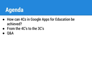 Agenda 
● How can 4Cs in Google Apps for Education be 
achieved? 
● From the 4C’s to the 3C’s 
● Q&A 
 