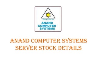 Anand Computer Systems
 Server Stock Details
 