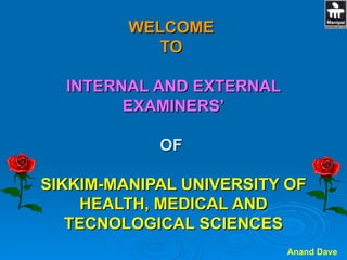 WELCOME  TO  INTERNAL AND EXTERNAL EXAMINERS’ OF  SIKKIM-MANIPAL UNIVERSITY OF HEALTH, MEDICAL AND TECNOLOGICAL SCIENCES 