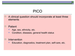 PICO
 Comparison Intervention
 Placebo, etc.
 Outcome
 Expected and actual effects on patient
 