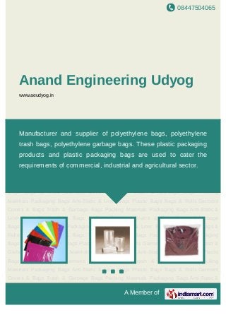 08447504065
A Member of
Anand Engineering Udyog
www.aeudyog.in
Plastic Bags Bags & Rolls Garment Covers & Bags Trash & Garbage Bags Packing
Materials Packaging Bags Anti-Static & Liner Bags Plastic Bags Bags & Rolls Garment
Covers & Bags Trash & Garbage Bags Packing Materials Packaging Bags Anti-Static &
Liner Bags Plastic Bags Bags & Rolls Garment Covers & Bags Trash & Garbage
Bags Packing Materials Packaging Bags Anti-Static & Liner Bags Plastic Bags Bags &
Rolls Garment Covers & Bags Trash & Garbage Bags Packing Materials Packaging
Bags Anti-Static & Liner Bags Plastic Bags Bags & Rolls Garment Covers & Bags Trash &
Garbage Bags Packing Materials Packaging Bags Anti-Static & Liner Bags Plastic
Bags Bags & Rolls Garment Covers & Bags Trash & Garbage Bags Packing
Materials Packaging Bags Anti-Static & Liner Bags Plastic Bags Bags & Rolls Garment
Covers & Bags Trash & Garbage Bags Packing Materials Packaging Bags Anti-Static &
Liner Bags Plastic Bags Bags & Rolls Garment Covers & Bags Trash & Garbage
Bags Packing Materials Packaging Bags Anti-Static & Liner Bags Plastic Bags Bags &
Rolls Garment Covers & Bags Trash & Garbage Bags Packing Materials Packaging
Bags Anti-Static & Liner Bags Plastic Bags Bags & Rolls Garment Covers & Bags Trash &
Garbage Bags Packing Materials Packaging Bags Anti-Static & Liner Bags Plastic
Bags Bags & Rolls Garment Covers & Bags Trash & Garbage Bags Packing
Materials Packaging Bags Anti-Static & Liner Bags Plastic Bags Bags & Rolls Garment
Covers & Bags Trash & Garbage Bags Packing Materials Packaging Bags Anti-Static &
Manufacturer and supplier of polyethylene bags, polyethylene
trash bags, polyethylene garbage bags. These plastic packaging
products and plastic packaging bags are used to cater the
requirements of commercial, industrial and agricultural sector.
 