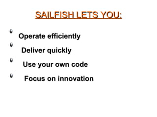SAILFISH LETS YOU:SAILFISH LETS YOU:
Operate efficientlyOperate efficiently
Deliver quicklyDeliver quickly
Use your own codeUse your own code
Focus on innovationFocus on innovation
 