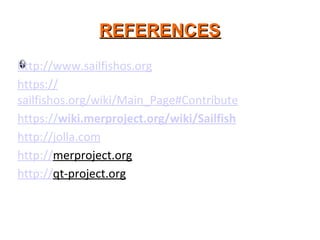 REFERENCESREFERENCES
http://www.sailfishos.org
https://
sailfishos.org/wiki/Main_Page#Contribute
https://wiki.merproject.org/wiki/Sailfish
http://jolla.com
http://merproject.org
http://qt-project.org
 