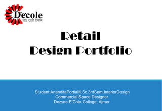 Retail
Design Portfolio
Student:AnanditaPortiaM.Sc.3rdSem.InteriorDesign
Commercial Space Designer
Dezyne E’Cole College, Ajmer
 