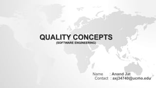 QUALITY CONCEPTS
(SOFTWARE ENGINEERING)
Name : Anand Jat
Contact : axj34740@ucmo.edu
 