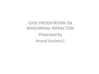 CASE PRESENTATION ON
MYOCARDIAL INFRACTION
Presented by
Anand Krishna.C
 