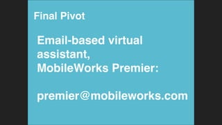 Final Pivot!
Email-based virtual
assistant,  
MobileWorks Premier:  
 
premier@mobileworks.com!
 
