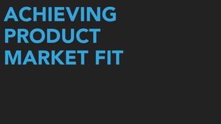ACHIEVING
PRODUCT
MARKET FIT
 