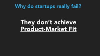 They don’t achieve
Product-Market Fit
Why do startups really fail?
 