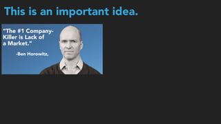 This is an important idea.
“The #1 Company-
Killer is Lack of  
a Market.”
-Ben Horowitz,
 